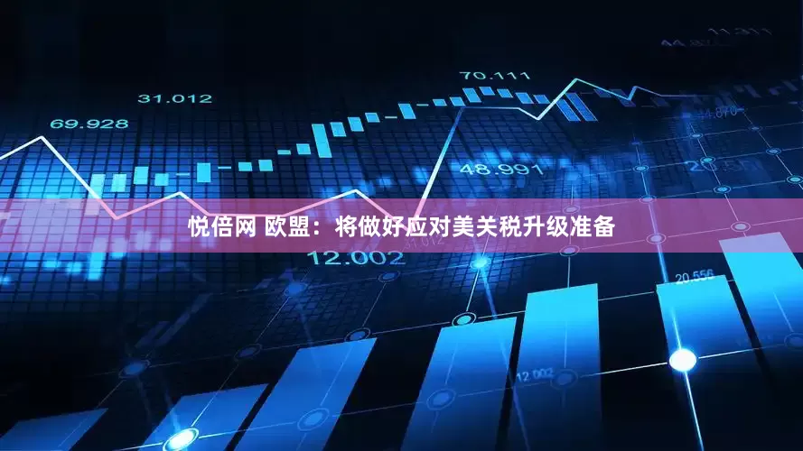 悦倍网 欧盟：将做好应对美关税升级准备