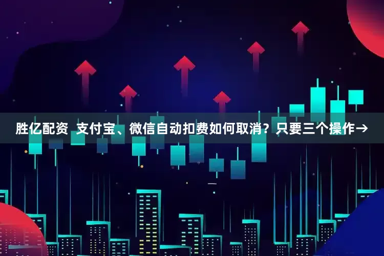 胜亿配资  支付宝、微信自动扣费如何取消？只要三个操作→