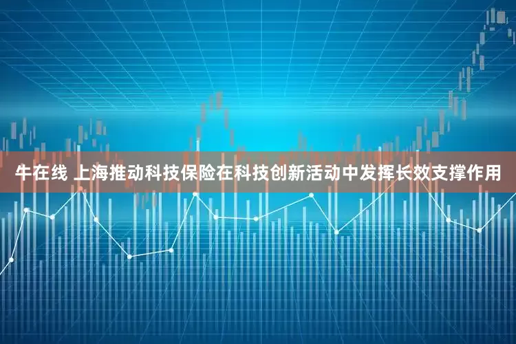 牛在线 上海推动科技保险在科技创新活动中发挥长效支撑作用