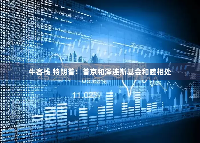 牛客栈 特朗普：普京和泽连斯基会和睦相处