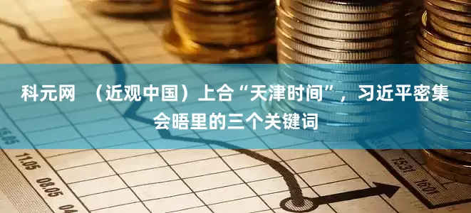 科元网  （近观中国）上合“天津时间”，习近平密集会晤里的三个关键词