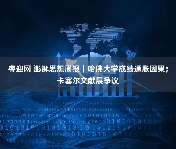 睿迎网 澎湃思想周报｜哈佛大学成绩通胀因果；卡塞尔文献展争议