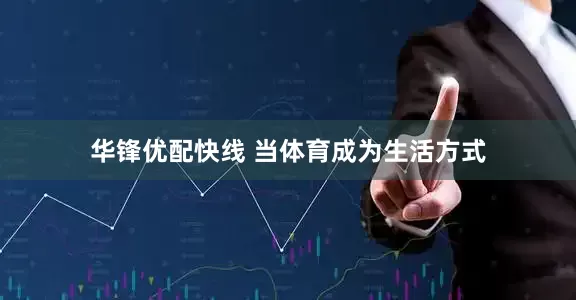 华锋优配快线 当体育成为生活方式