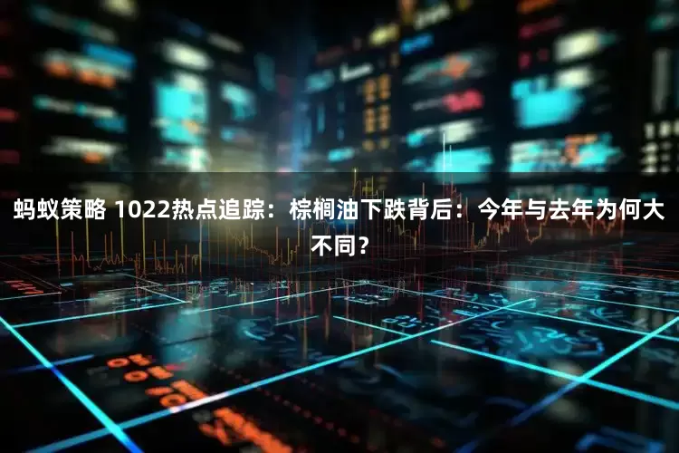 蚂蚁策略 1022热点追踪：棕榈油下跌背后：今年与去年为何大不同？