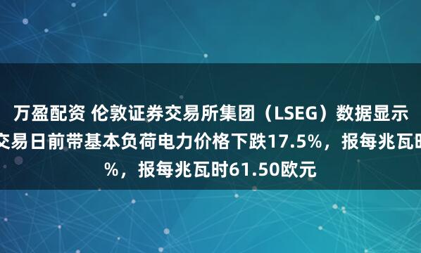 万盈配资 伦敦证券交易所集团（LSEG）数据显示，德国场外交易日前带基本负荷电力价格下跌17.5%，报每兆瓦时61.50欧元