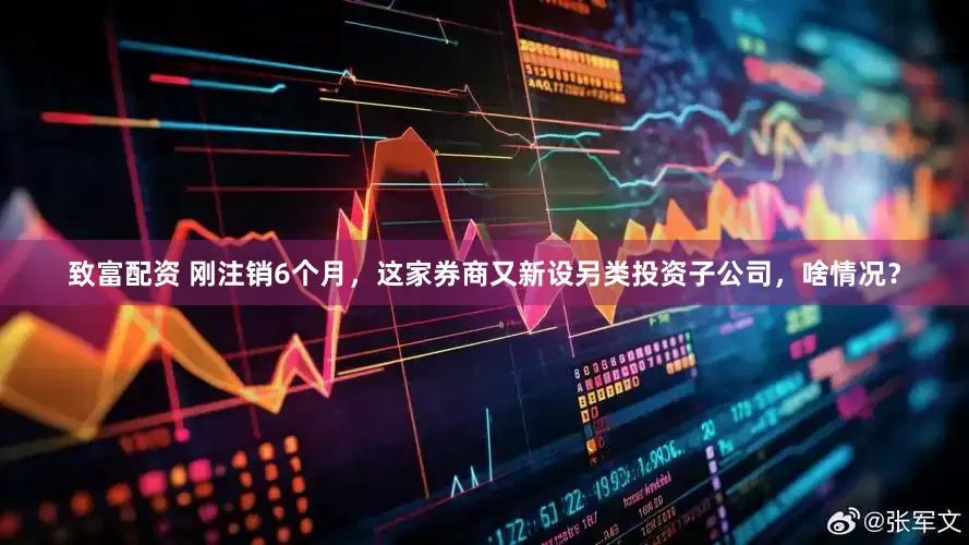 致富配资 刚注销6个月，这家券商又新设另类投资子公司，啥情况？