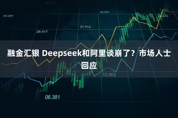 融金汇银 Deepseek和阿里谈崩了？市场人士回应